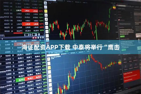 海证配资APP下载 中泰将举行“鹰击
