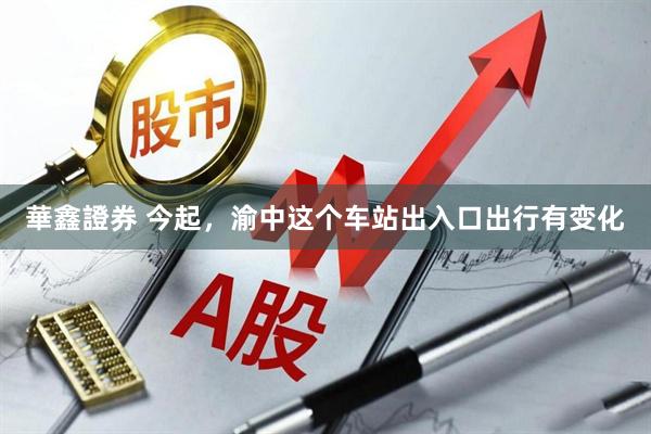 華鑫證券 今起，渝中这个车站出入口出行有变化
