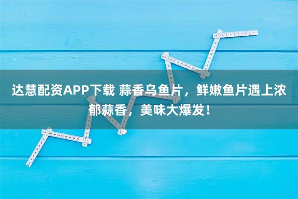 达慧配资APP下载 蒜香乌鱼片，鲜嫩鱼片遇上浓郁蒜香，美味大爆发！