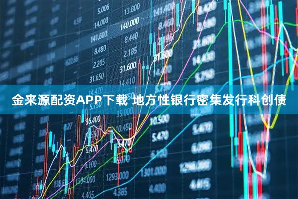 金来源配资APP下载 地方性银行密集发行科创债