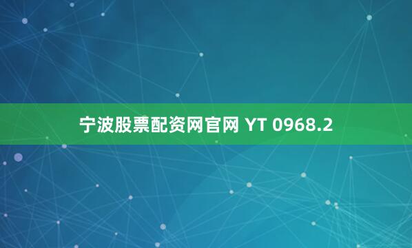 宁波股票配资网官网 YT 0968.2