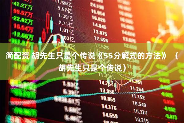 简配资 胡先生只是个传说《55分解式的方法》 （胡先生只是个传说）