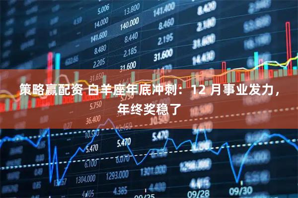策略赢配资 白羊座年底冲刺：12 月事业发力，年终奖稳了