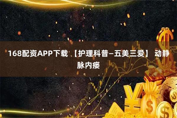 168配资APP下载 【护理科普—五美三爱】 动静脉内瘘