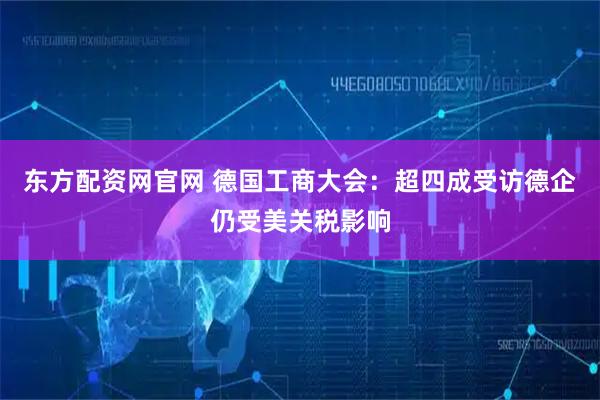 东方配资网官网 德国工商大会：超四成受访德企仍受美关税影响