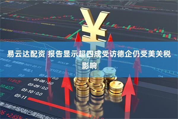 易云达配资 报告显示超四成受访德企仍受美关税影响