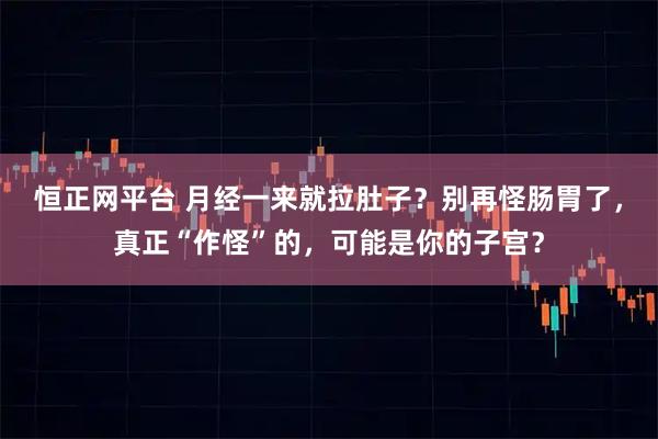 恒正网平台 月经一来就拉肚子？别再怪肠胃了，真正“作怪”的，可能是你的子宫？