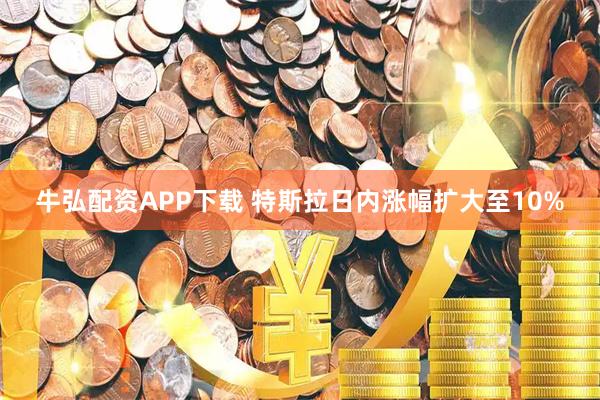 牛弘配资APP下载 特斯拉日内涨幅扩大至10%
