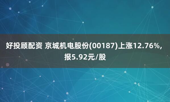 好投顾配资 京城机电股份(00187)上涨12.76%, 报5.92元/股