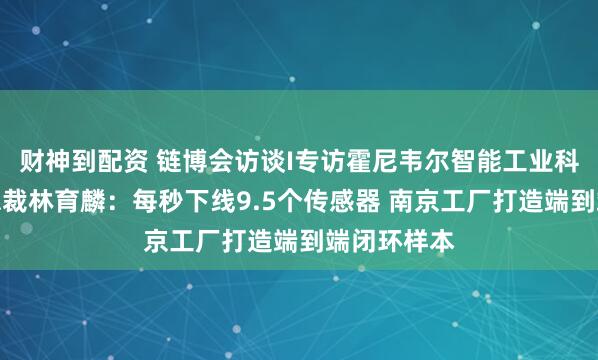 财神到配资 链博会访谈I专访霍尼韦尔智能工业科技集团副总裁林育麟：每秒下线9.5个传感器 南京工厂打造端到端闭环样本