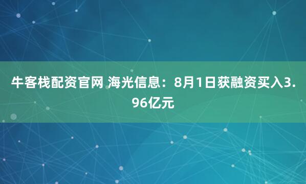牛客栈配资官网 海光信息：8月1日获融资买入3.96亿元
