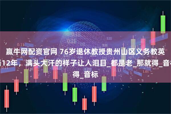 赢牛网配资官网 76岁退休教授贵州山区义务教英语12年，满头大汗的样子让人泪目_都是老_那就得_音标