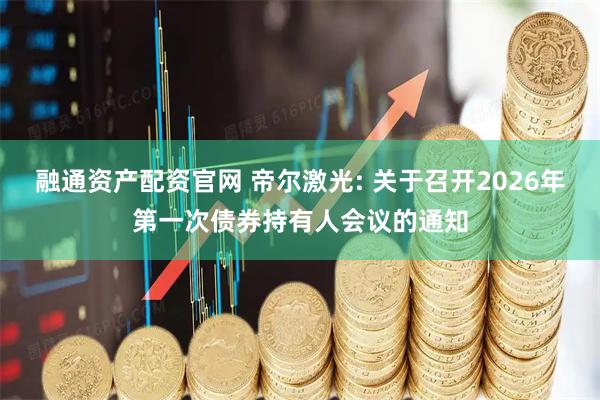 融通资产配资官网 帝尔激光: 关于召开2026年第一次债券持有人会议的通知